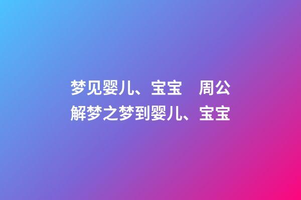 梦见婴儿、宝宝　周公解梦之梦到婴儿、宝宝